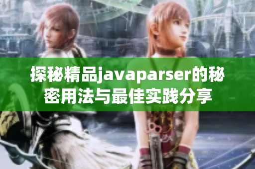 探秘精品javaparser的秘密用法与最佳实践分享