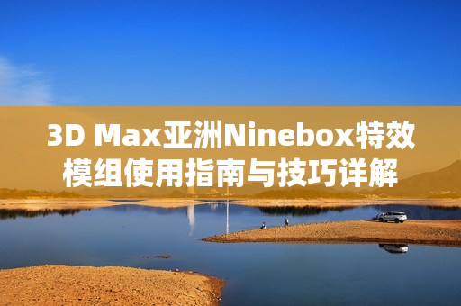 3D Max亚洲Ninebox特效模组使用指南与技巧详解