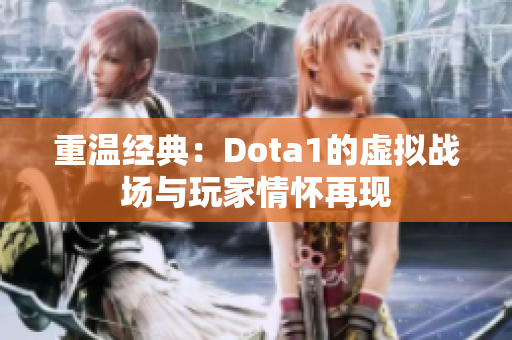 重温经典：Dota1的虚拟战场与玩家情怀再现