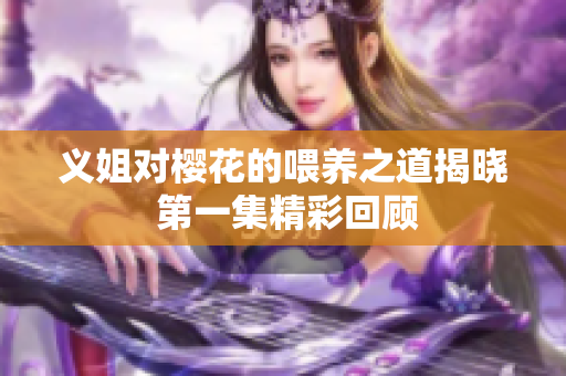 义姐对樱花的喂养之道揭晓 第一集精彩回顾