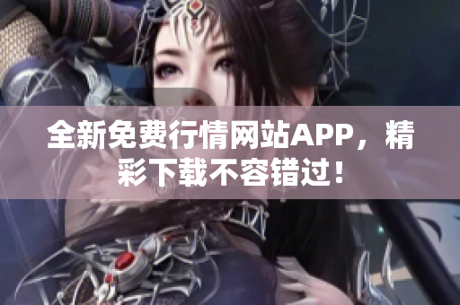 全新免费行情网站APP，精彩下载不容错过！