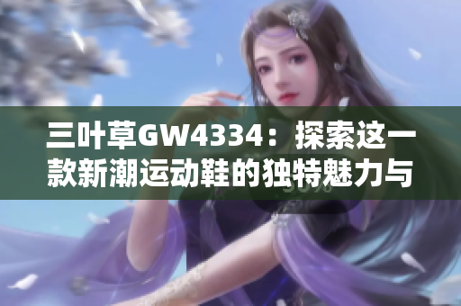 三叶草GW4334：探索这一款新潮运动鞋的独特魅力与实力