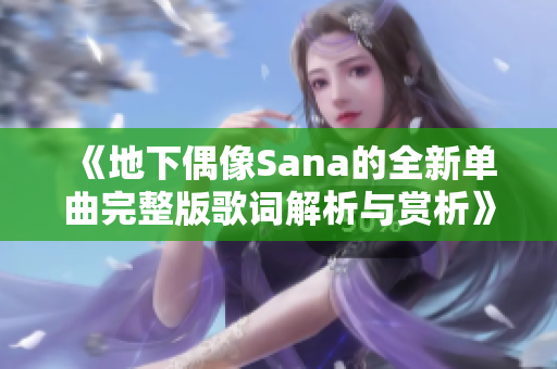 《地下偶像Sana的全新单曲完整版歌词解析与赏析》