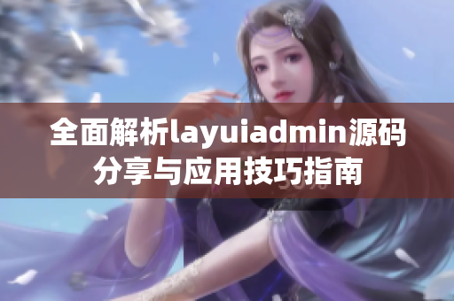 全面解析layuiadmin源码分享与应用技巧指南