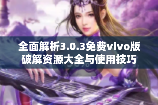 全面解析3.0.3免费vivo版破解资源大全与使用技巧