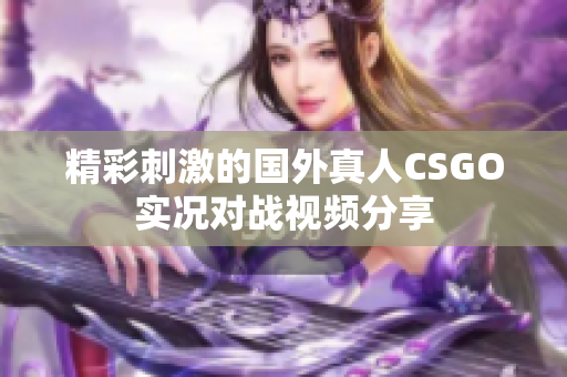 精彩刺激的国外真人CSGO实况对战视频分享