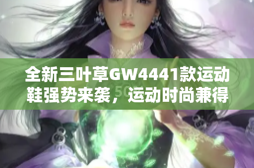 全新三叶草GW4441款运动鞋强势来袭，运动时尚兼得