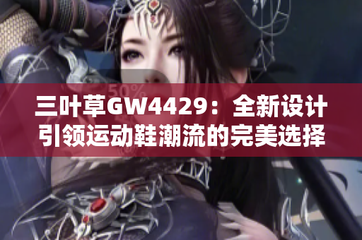 三叶草GW4429：全新设计引领运动鞋潮流的完美选择