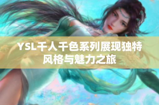 YSL千人千色系列展现独特风格与魅力之旅