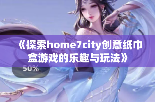 《探索home7city创意纸巾盒游戏的乐趣与玩法》