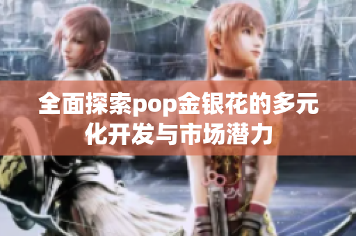 全面探索pop金银花的多元化开发与市场潜力