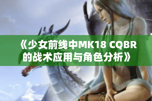 《少女前线中MK18 CQBR的战术应用与角色分析》