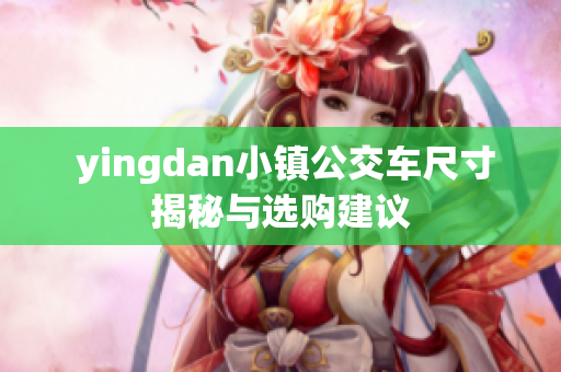  yingdan小镇公交车尺寸揭秘与选购建议