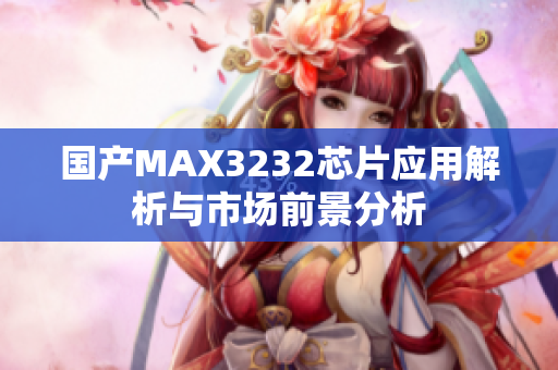 国产MAX3232芯片应用解析与市场前景分析