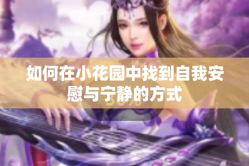 如何在小花园中找到自我安慰与宁静的方式