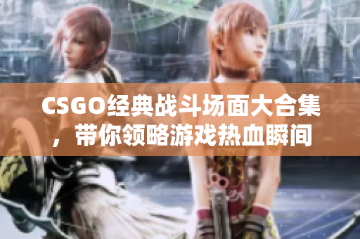 CSGO经典战斗场面大合集，带你领略游戏热血瞬间