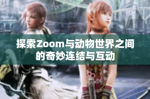 探索Zoom与动物世界之间的奇妙连结与互动