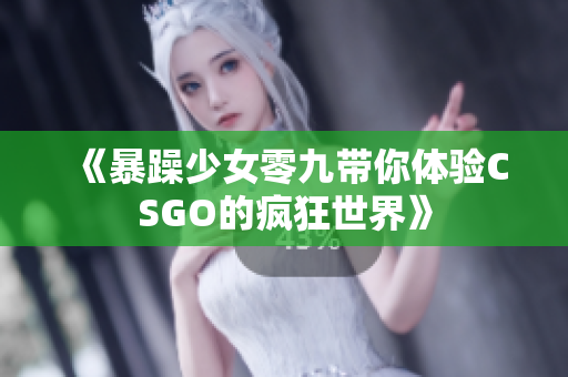 《暴躁少女零九带你体验CSGO的疯狂世界》