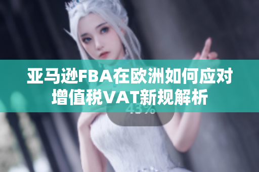 亚马逊FBA在欧洲如何应对增值税VAT新规解析