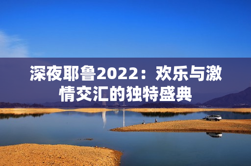 深夜耶鲁2022：欢乐与激情交汇的独特盛典