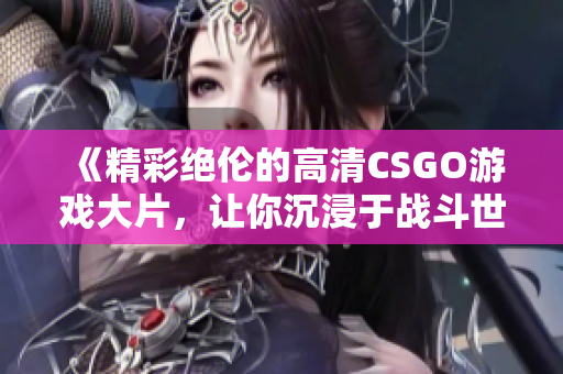 《精彩绝伦的高清CSGO游戏大片，让你沉浸于战斗世界》