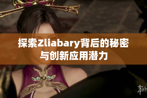 探索Zliabary背后的秘密与创新应用潜力