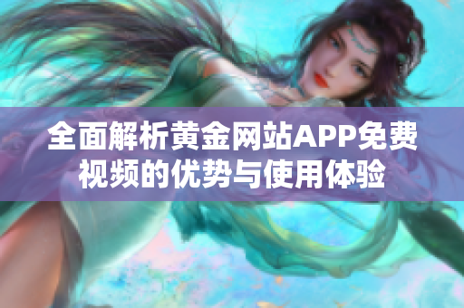 全面解析黄金网站APP免费视频的优势与使用体验