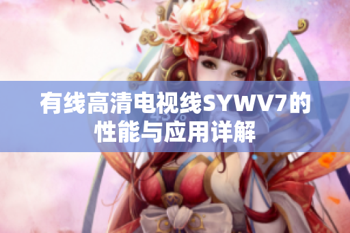 有线高清电视线SYWV7的性能与应用详解