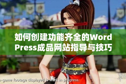 如何创建功能齐全的WordPress成品网站指导与技巧