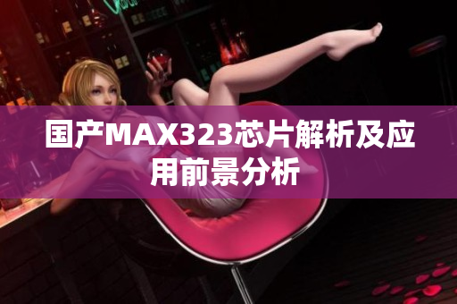 国产MAX323芯片解析及应用前景分析 