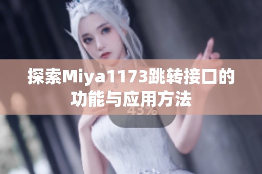 探索Miya1173跳转接口的功能与应用方法