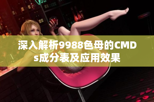 深入解析9988色母的CMDs成分表及应用效果