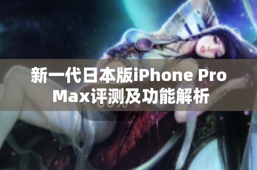 新一代日本版iPhone Pro Max评测及功能解析