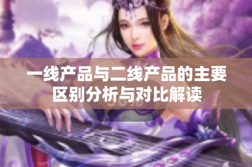 一线产品与二线产品的主要区别分析与对比解读