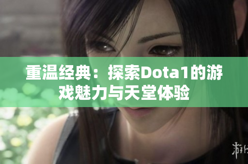 重温经典：探索Dota1的游戏魅力与天堂体验