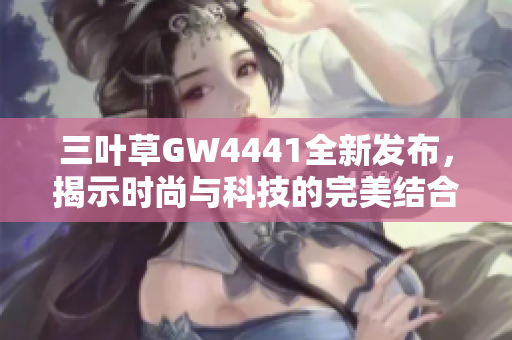 三叶草GW4441全新发布，揭示时尚与科技的完美结合