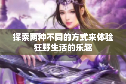 探索两种不同的方式来体验狂野生活的乐趣