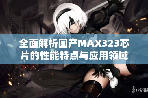 全面解析国产MAX323芯片的性能特点与应用领域