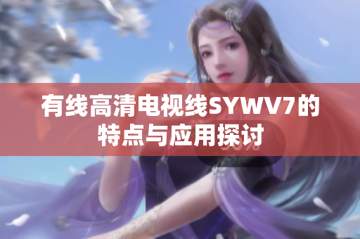 有线高清电视线SYWV7的特点与应用探讨