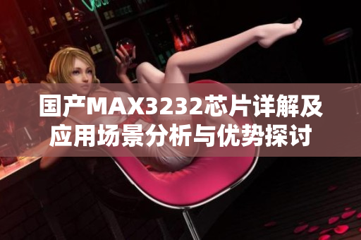 国产MAX3232芯片详解及应用场景分析与优势探讨