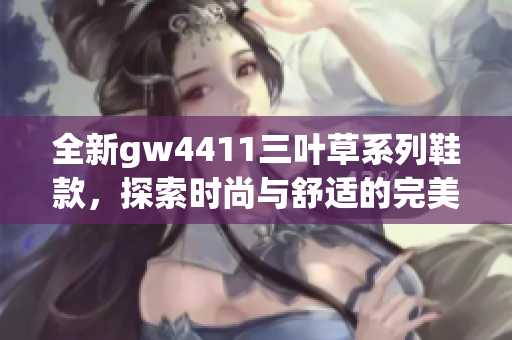 全新gw4411三叶草系列鞋款，探索时尚与舒适的完美结合