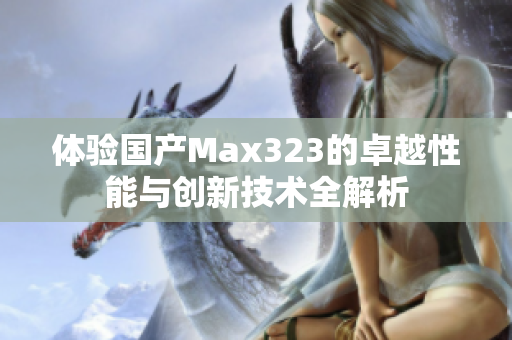 体验国产Max323的卓越性能与创新技术全解析