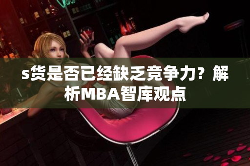 s货是否已经缺乏竞争力？解析MBA智库观点