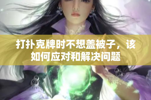 打扑克牌时不想盖被子，该如何应对和解决问题