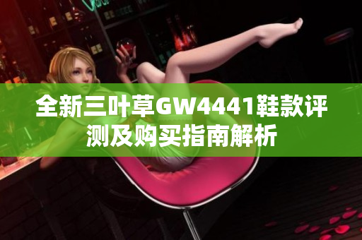 全新三叶草GW4441鞋款评测及购买指南解析