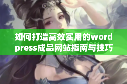 如何打造高效实用的wordpress成品网站指南与技巧