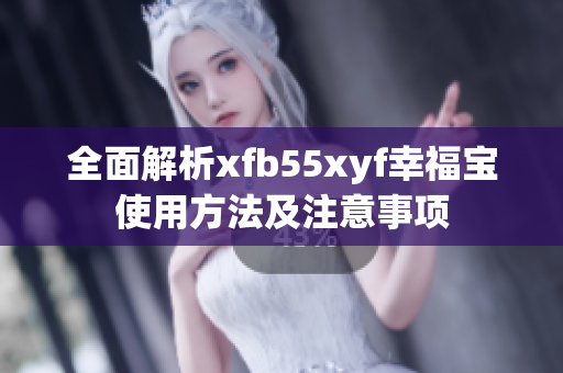 全面解析xfb55xyf幸福宝使用方法及注意事项