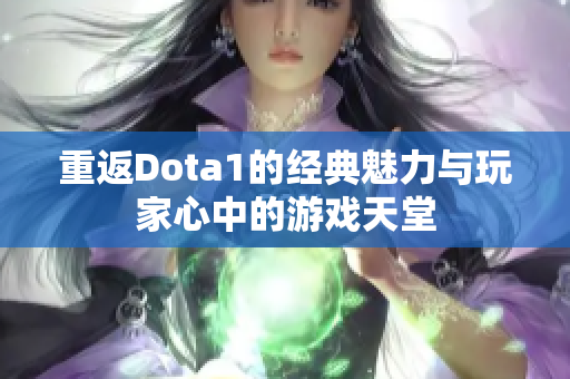 重返Dota1的经典魅力与玩家心中的游戏天堂