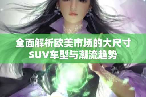 全面解析欧美市场的大尺寸SUV车型与潮流趋势