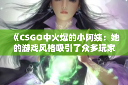 《CSGO中火爆的小阿姨：她的游戏风格吸引了众多玩家》